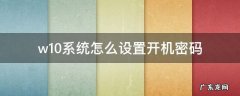 win10系统设置开机密码 w10系统怎么设置开机密码