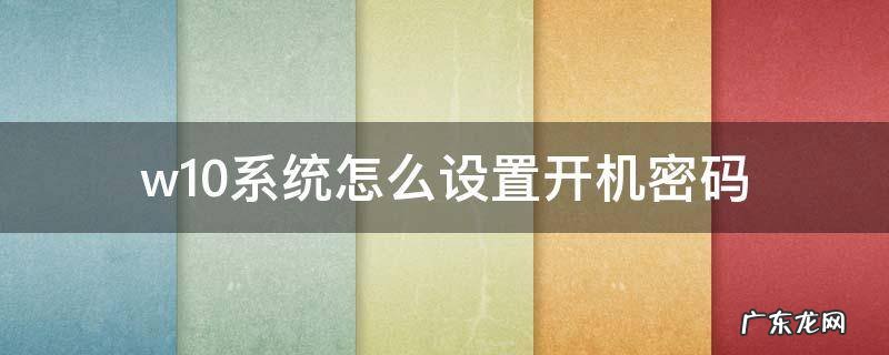 win10系统设置开机密码 w10系统怎么设置开机密码