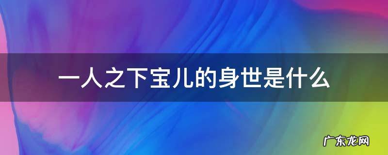 一人之下宝儿的身世之谜 一人之下宝儿的身世是什么