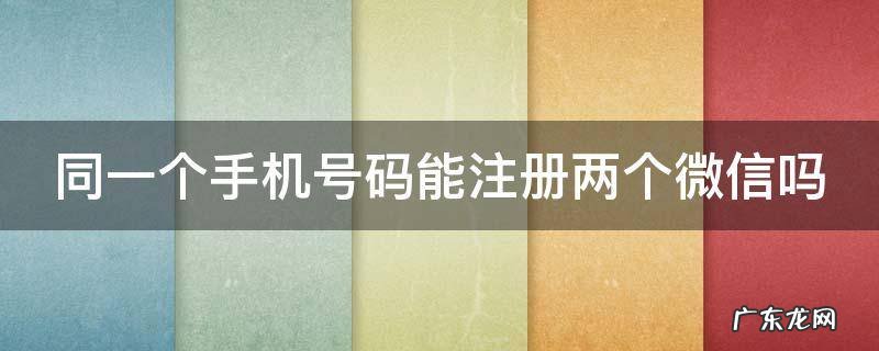 同一个手机号码能注册两个微信吗安全吗 同一个手机号码能注册两个微信吗