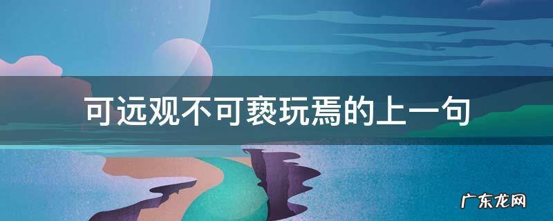 可远观不可亵玩焉的上一句 可远观而不可亵玩焉的前两句