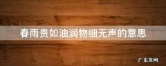 春雨贵如油润物细无声的意思 春雨贵如油,润物细无声谁写的