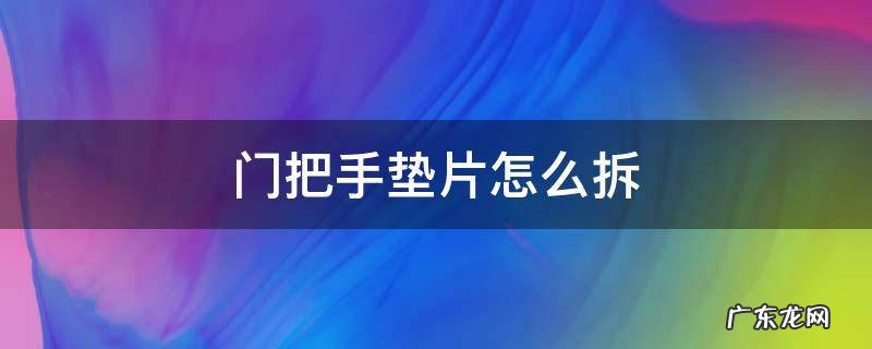 门把手垫片怎么拆 防盗门把手垫片怎么安装