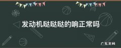 发动机哒哒哒的响正常吗 发动机哒哒哒哒响是什么原因