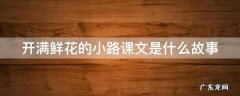 《开满鲜花的小路》课文 开满鲜花的小路课文是什么故事