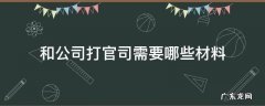 官司需要什么材料 和公司打官司需要哪些材料