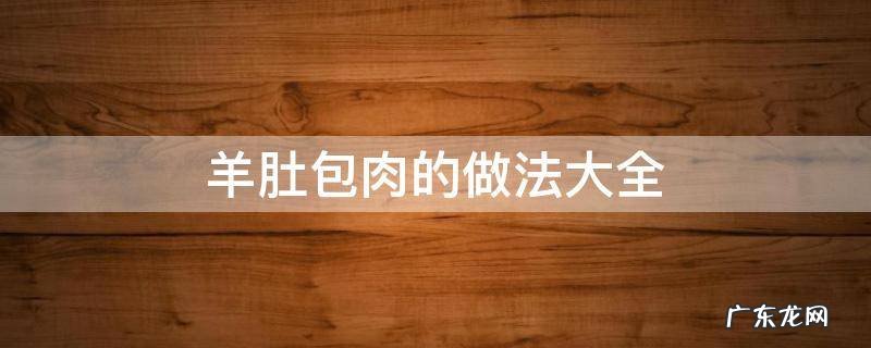羊肚包肉的做法大全 羊肚包肉的做法大全家常视频