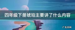 四年级下册琥珀主要讲了什么内容 四年级下册琥珀主要讲了什么?