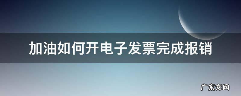 加油如何开电子发票完成报销