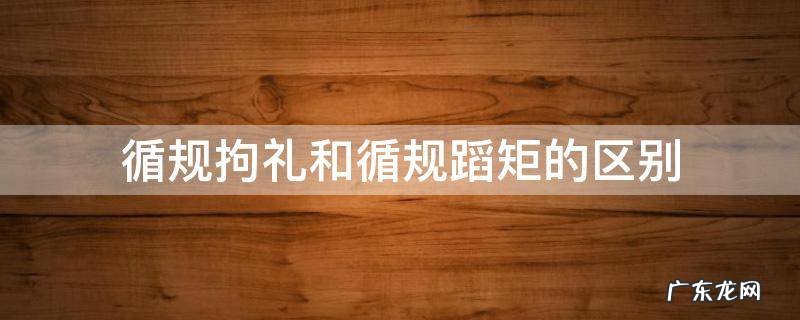 循规蹈矩的意思是 循规拘礼和循规蹈矩的区别