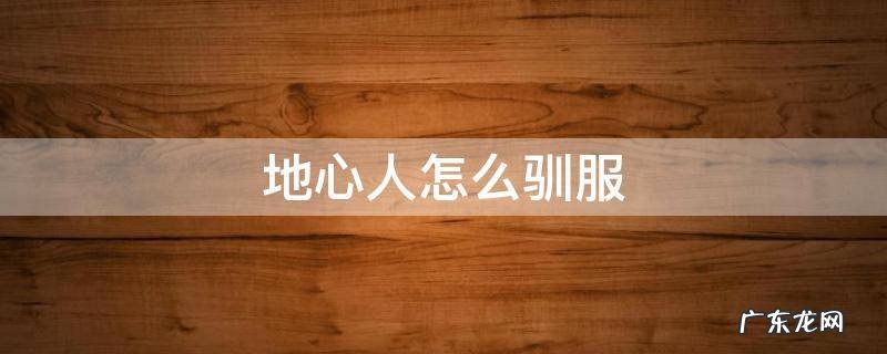 地心人怎么驯服 地心人怎么驯服迷你世界