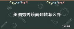 美图秀秀怎么弄镜面翻转 美图秀秀镜面翻转怎么弄