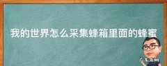 我的世界怎么采集蜂箱里面的蜂蜜 我的世界怎样采集蜂蜜蜂巢