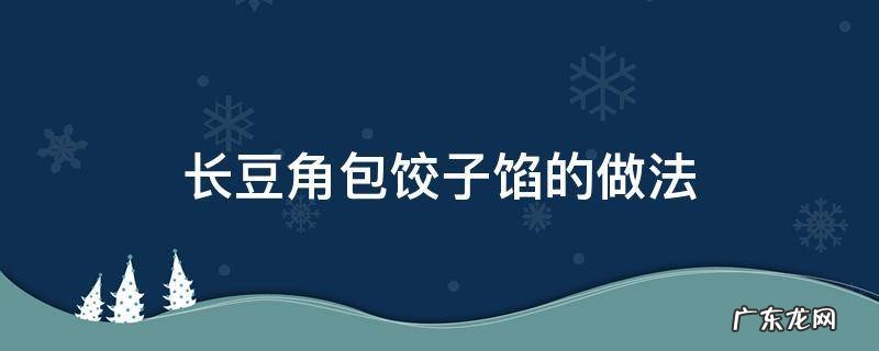 长豆角饺子馅做法大全 长豆角包饺子馅的做法