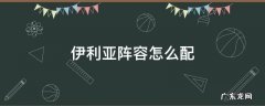 伊利亚阵容怎么配 伊利亚怎么配队
