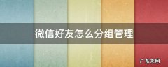 微信好友怎么分组管理 微信好友怎么分组管理和QQ那样