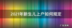 2021年新生儿上户如何规定 2021年新生儿上户口需要什么证件