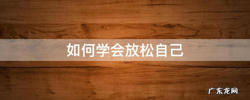 如何学会放松自己 如何学会放松自己的身体