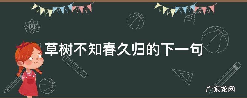 草树知春不久归的下一句是什么 草树不知春久归的下一句
