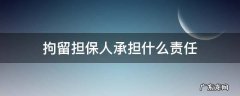 拘留担保人承担什么责任 拘留担保人承担的责任