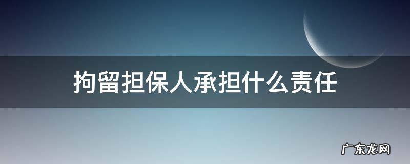 拘留担保人承担什么责任 拘留担保人承担的责任