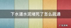 下水道被水泥堵住了有什么办法疏通 下水道水泥堵死了怎么疏通