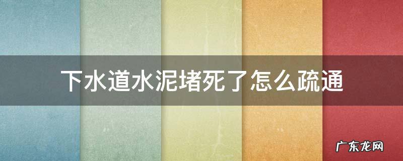 下水道被水泥堵住了有什么办法疏通 下水道水泥堵死了怎么疏通
