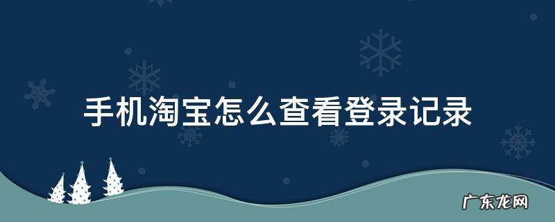 手机淘宝怎么查看登录记录 手机淘宝怎么查看登陆记录