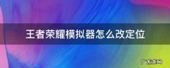 王者荣耀模拟器怎么改定位 王者荣耀改定位模拟器怎么用