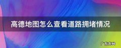 高德地图怎么知道实时拥堵路况 高德地图怎么查看道路拥堵情况