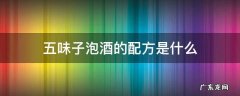 五味子泡酒配方和健康有益的配方 五味子泡酒的配方是什么
