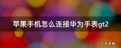 苹果手机怎么连接华为手表gt2pro 苹果手机怎么连接华为手表gt2
