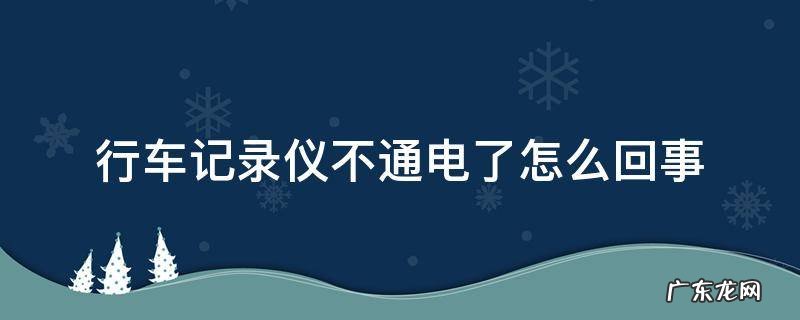 行车记录仪不通电了怎么回事 行车记录仪通不上电是怎么回事