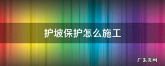 护坡处理的最好方法 护坡保护怎么施工