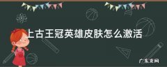 上古王冠皮肤怎么获得 上古王冠英雄皮肤怎么激活