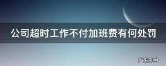 公司超时工作不付加班费有何处罚 公司超时工作不付加班费有何处罚呢
