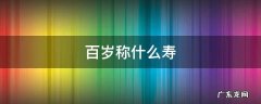 百岁称什么寿 百岁以上老人称什么寿