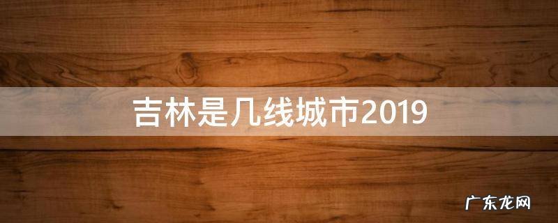吉林是几线城市2019 吉林是几线城市2022