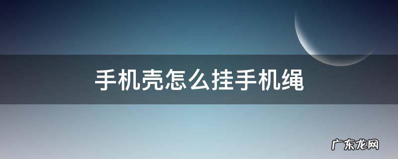 手机壳怎么挂手机绳 手机壳怎么弄挂绳