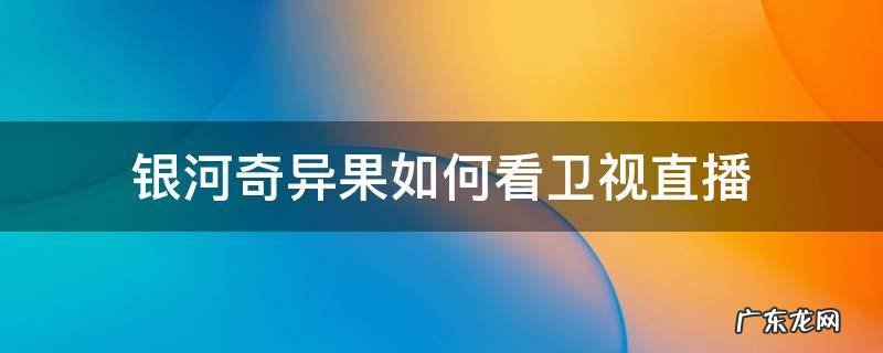 银河奇异果如何看卫视直播 银河奇异果怎么看电视直播节目