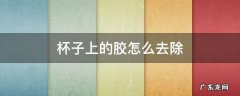 杯子上的胶怎么去除 玻璃杯子上的胶怎么去除