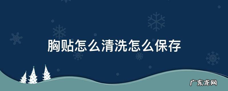 胸贴怎么清洗怎么保存 无胶胸贴怎么清洗怎么保存