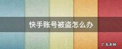 快手帐号被盗怎么找回 快手账号被盗怎么办
