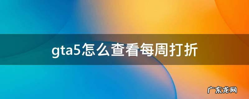 gta怎么看打折活动 gta5怎么查看每周打折
