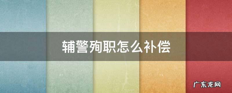 辅警殉职怎么补偿 辅警殉职待遇