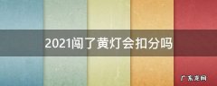 2021闯了黄灯会扣分吗 2021年闯黄灯扣多少分