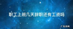 上班没几天辞职了会有工资吗 职工上班几天辞职还有工资吗
