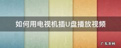 如何用电视机插U盘播放视频 把u盘插电视上要播放视频要怎么弄