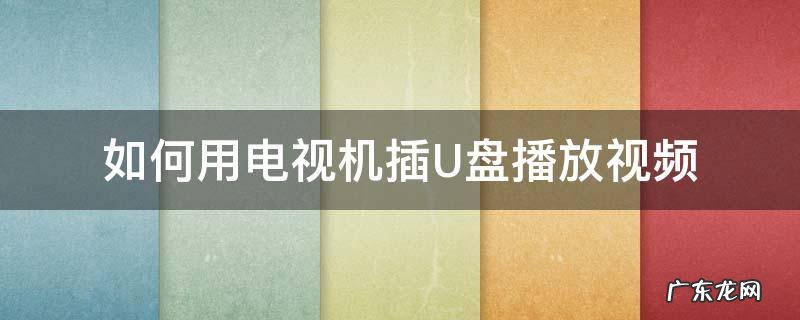 如何用电视机插U盘播放视频 把u盘插电视上要播放视频要怎么弄