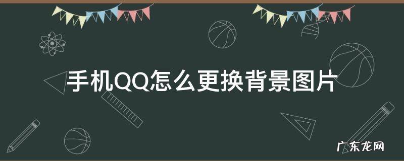手机QQ怎么更换背景图片 手机QQ怎么更换背景